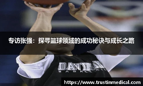 专访张强：探寻篮球领域的成功秘诀与成长之路